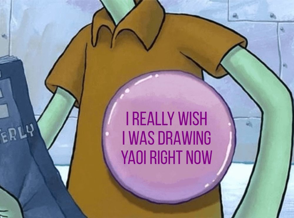 Squidward with a comically large button pinned to his shirt edited to say “I REALLY WISH I WAS DRAWING YAOI RIGHT NOW”