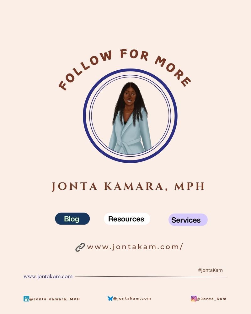 Follow me Alt text: "Follow for More", below this is a purple circle outline and inside is an avatar of Jonta in a blue blazer with curly hair stopping at her waist. Below the circle "Jonta Kamara, MPH" is written and it shows her website has a blog, resources, and services.

Below the circle is "Jonta Kamara, MPH" and it shows her website has a blog, resources, and services. You can visit her webpage at: www.jontakam.com
