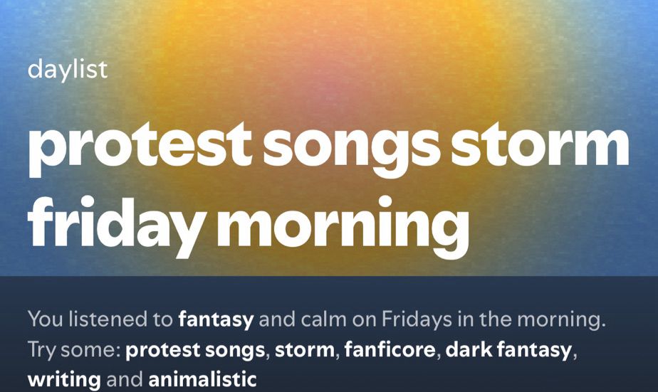 Screenshot of Spotify daylist titled “protest songs storm friday morning”. The lower text reads “You listened to fantasy and calm on Fridays in the morning. Try some: protest songs, storm, fanficore, dark fantasy, writing and animalistic