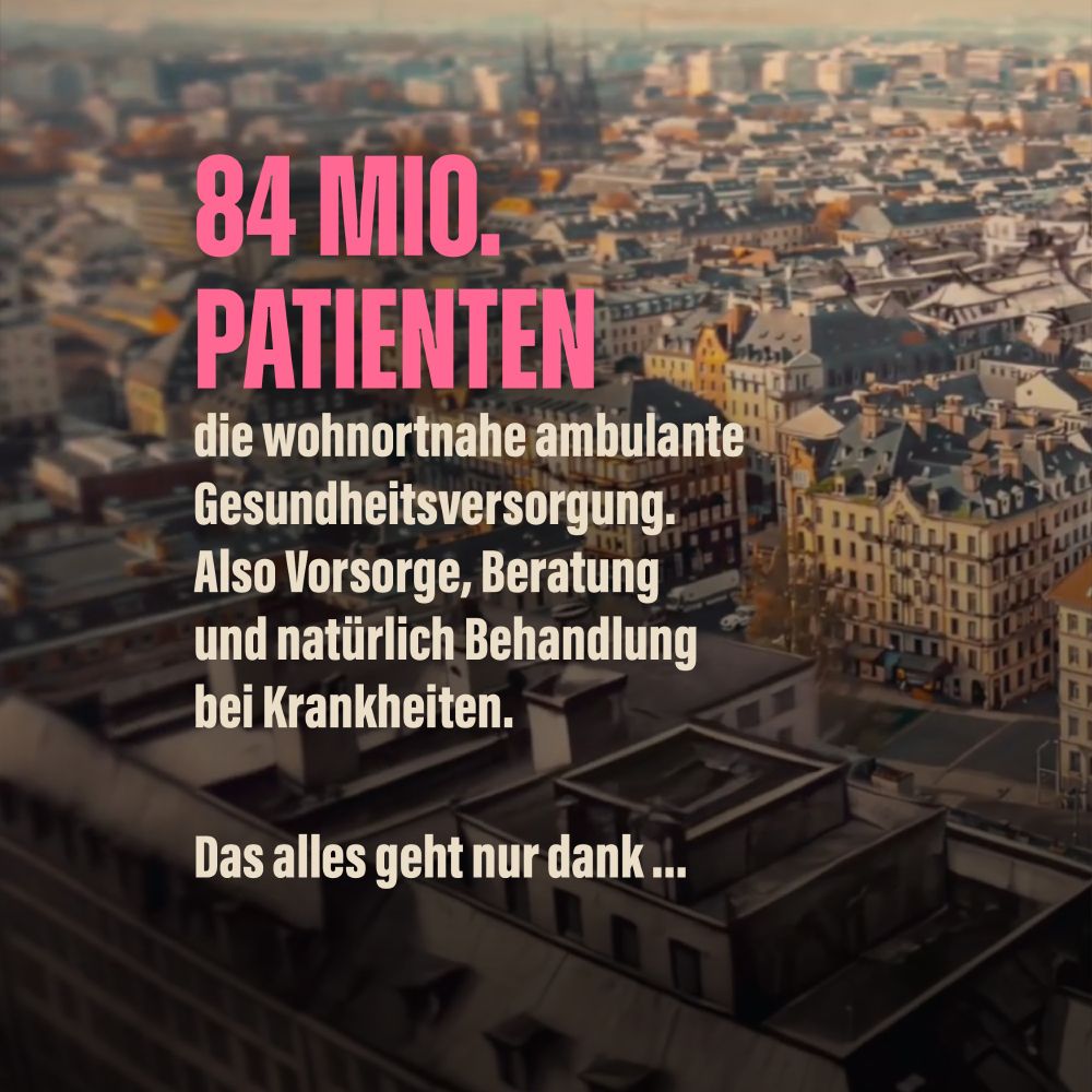 84 Mio Patienten die wohnortnahe ambulante Gesundheitsversorgung. Also Vorsorge, Beratung und natürlich Behandlung bei Krankheiten.
Das alles geht nur dank...