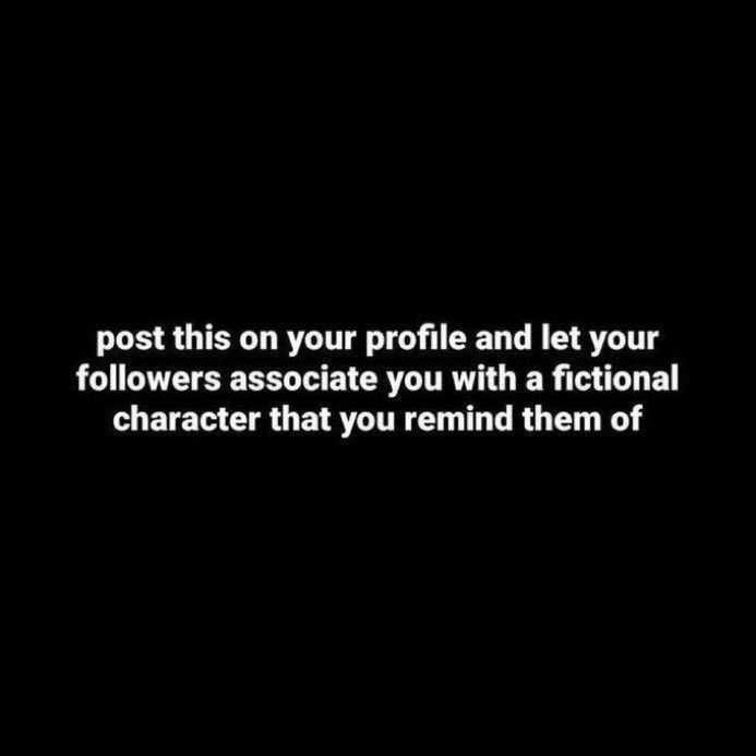 Post this on your profile and let your followers associate you with a fictional character that you remind them of
