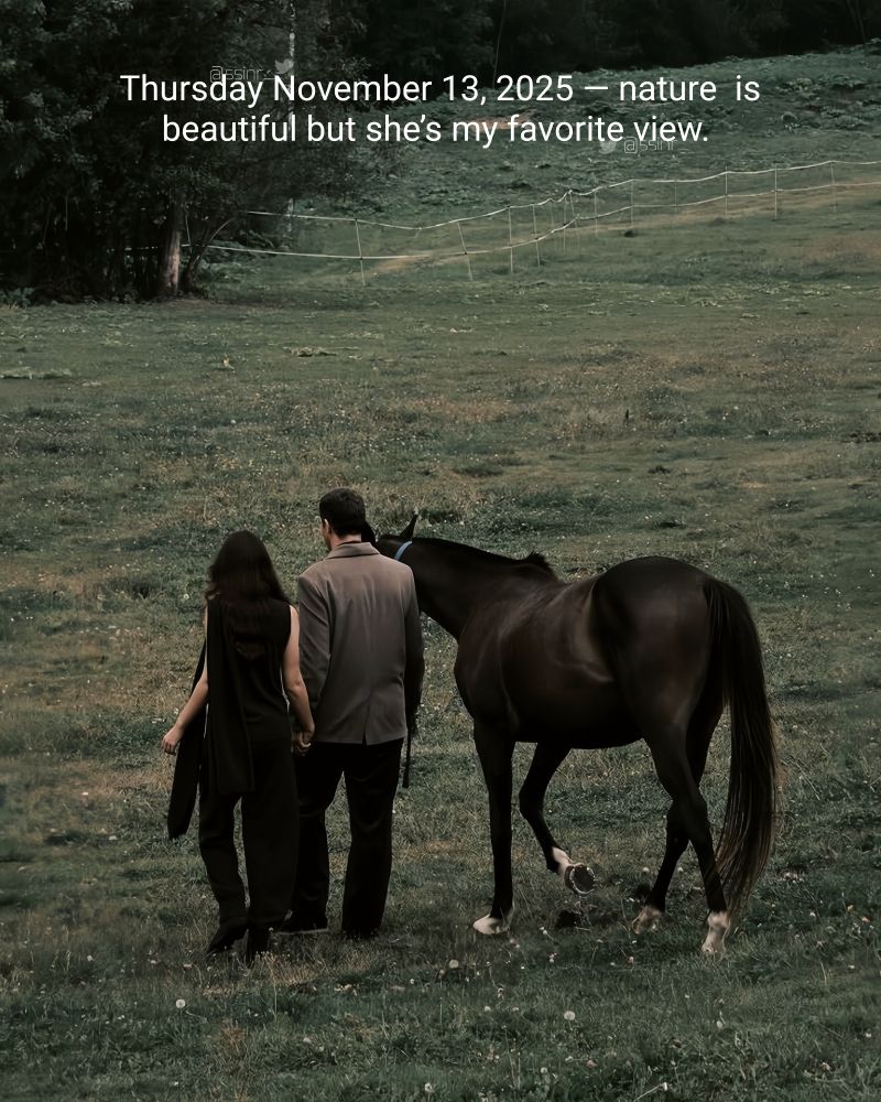 Thursday November 13, 2025 — nature  is
beautiful but she’s my favorite view. 