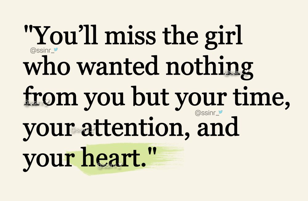 “You’ll miss the girl who wanted nothing from you but your time, your attention, and your heart.”