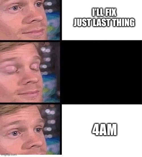 Blinking man meme: I’ll fix just last thing <blink> 4am