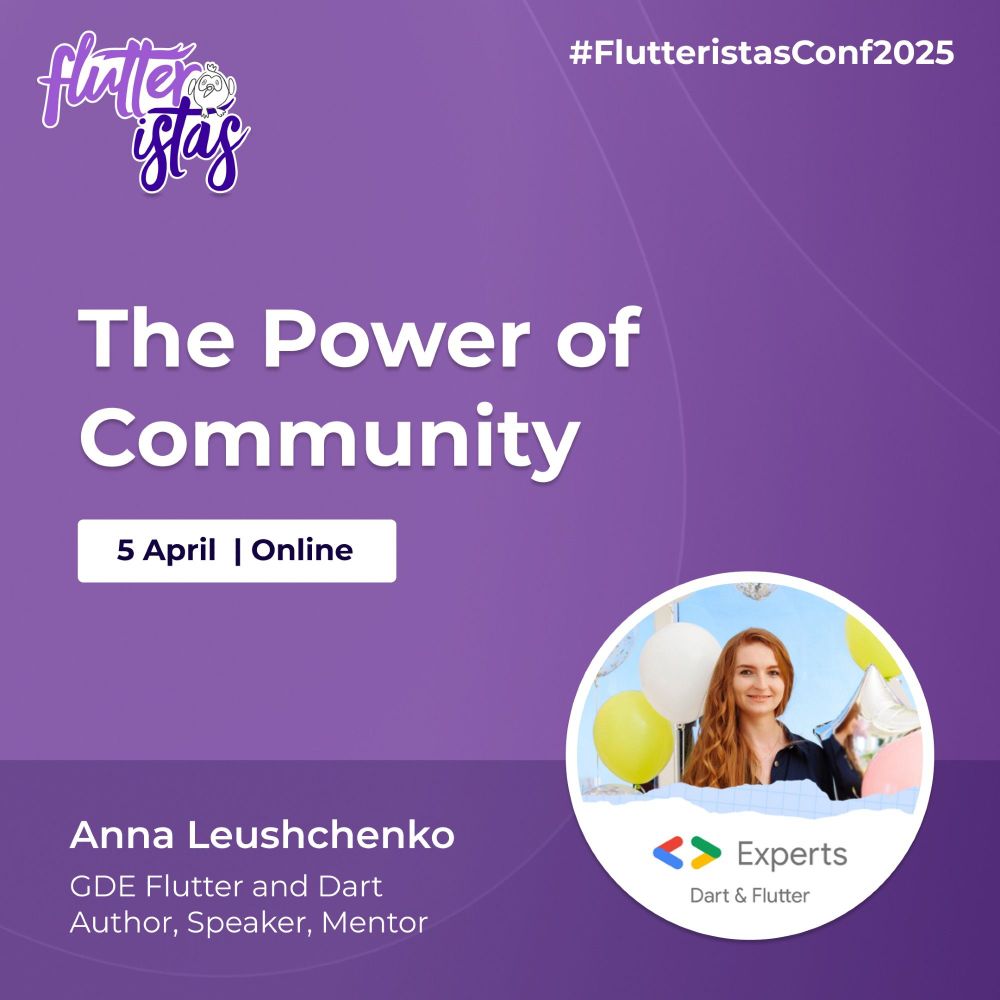 A promotional graphic with a purple background for #FlutteristasConf2025. The title "The Power of Community" is written in bold white text at the center. Below it, a white box displays the event date and format: "5 April | Online." At the bottom left, the speaker's name, "Anna Leushchenko," is written in white, followed by her credentials: "GDE Flutter and Dart, Author, Speaker, Mentor." On the bottom right, there is a circular image of Anna Leushchenko holding colorful balloons (yellow and white) against a light blue sky. The Google Developers Experts (GDE) logo for Dart & Flutter is placed beneath the photo. The Flutteristas logo is at the top left in white and purple with dash, and the hashtag #FlutteristasConf2025 appears in white in the top right corner.The overall design uses shades of purple and white for a clean and vibrant look.