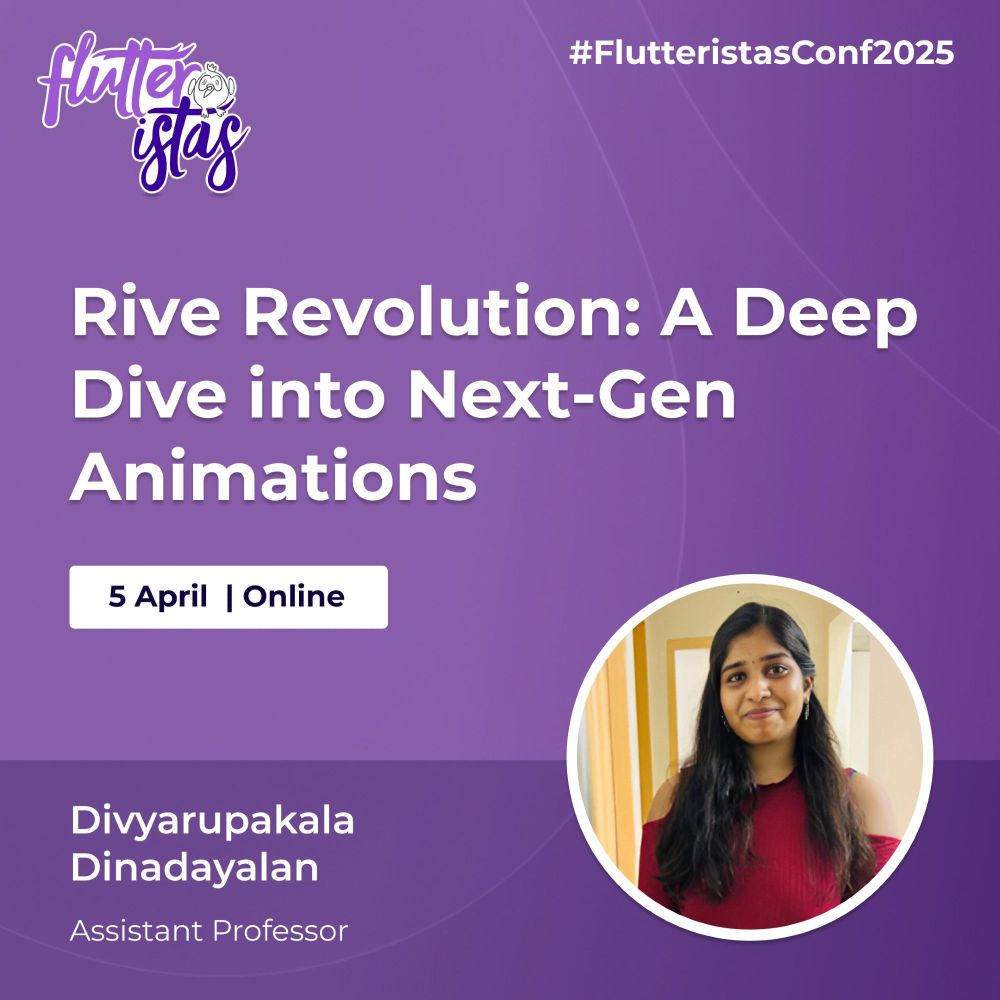 A promotional graphic for the Flutteristas Conference 2025 with a purple gradient background and subtle curved line patterns. The Flutteristas logo, featuring white and purple text with a small bird illustration, is positioned in the top left corner. The hashtag "#FlutteristasConf2025" appears in white text in the top right corner.
The main title, "Rive Revolution: A Deep Dive into Next-Gen Animations," is displayed prominently in large, bold white text at the center of the image. Below the title, a white rectangular box contains the event date and format: "5 April | Online," written in dark blue text.
At the bottom left, Divyarupakala Dinadayalan's name is displayed in bold white text, followed by her credentials, "Assistant Professor," in smaller white text. On the bottom right, there is a circular photo of Divyarupakala Dinadayalan framed by a thin white border. She is wearing a red top and standing indoors against a warm-toned background. She has dark hair. 