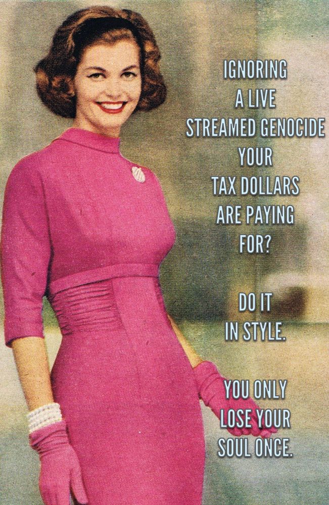Picture of a 1950’s stylish model.
Written next to her “Ignoring genocide? Do it in style. You only lose your soul once.”