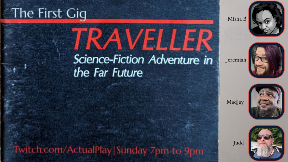 TEXT: Misha B, Jeremiah, MadJay, Judd
Character Creation
TRAVELLER
Science-Fiction Adventure in the Far Future
Twitch.com/ActualPlay | Sunday 7pm to 9pm EST