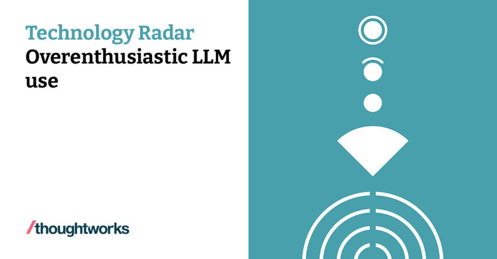 Overenthusiastic LLM use | Technology Radar | Thoughtworks