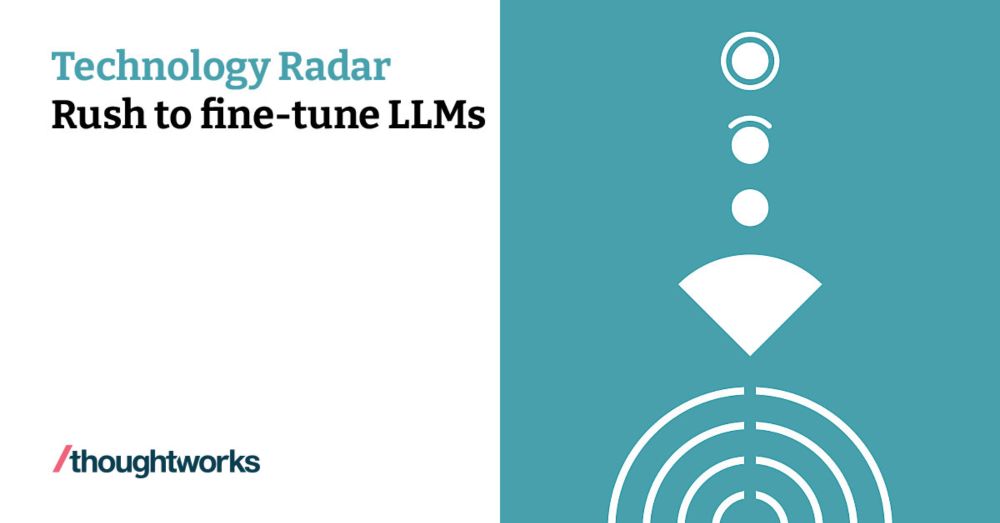 Rush to fine-tune LLMs | Technology Radar | Thoughtworks