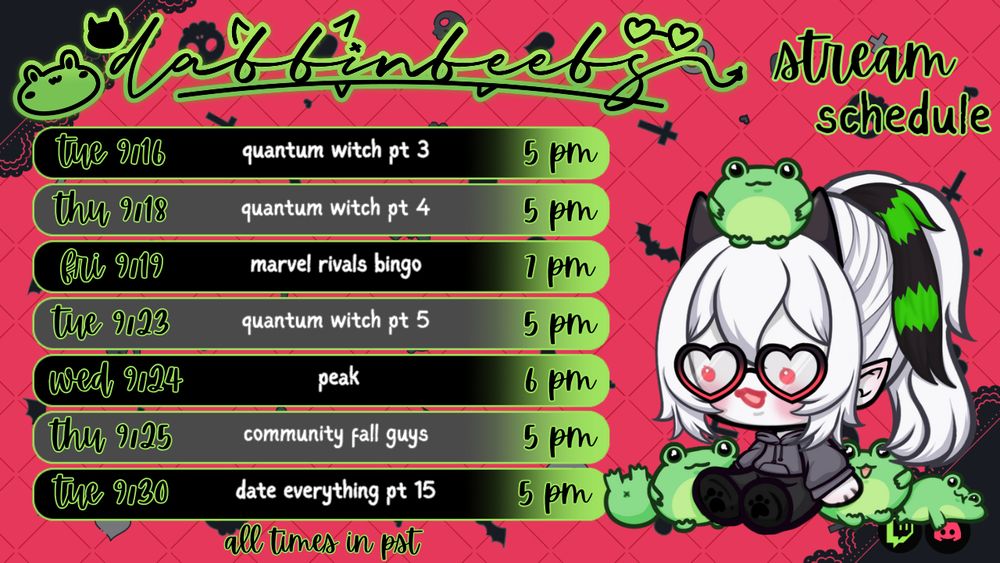 Promo graphic for Dabbinbeebs Twitch Schedule. Graphic shows a red background with black lace on the edges. There are seven boxes containing upcoming stream information as follows: 
Tue 9/16 5pm PST Quantum Witch pt 3
Thu 9/18 5pm PST Quantum Witch pt 4
Fri 9/19 7pm PST Marvel Rivals Bingo
Tue 9/23 5pm PST Quantum Witch pt 5
Wed 9/24 6pm PST PEAK
Thu 9/25 5pm PST Community Fall Guys
Tue 9/30 5pm PST Date Everything pt 15

On the right is Dabbinbeebs frog drawing by xBenicarx. On the top is Dabbinbeebs logo by NikkiGZ. Stream schedule is by Cutesi