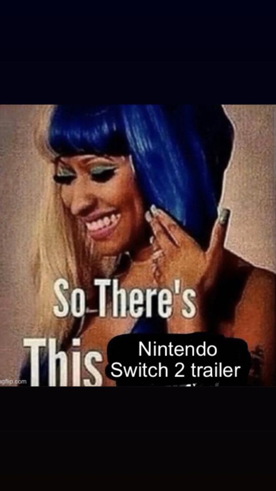 Nicki meme so there’s this Nintendo switch 2 trailer 