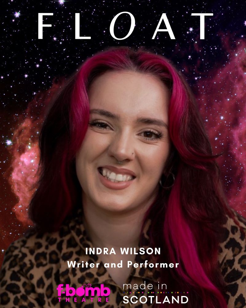 A promotional poster for a theatrical production titled "FLOAT." The background features a cosmic, star-filled scene with pink and purple nebulae. Centered in the image is a smiling person with long dark hair dyed with bright magenta streaks, wearing a leopard print top. Text on the poster reads: "FLOAT" at the top, and at the bottom: "INDRA WILSON – Writer and Performer." Logos at the bottom include "f-bomb THEATRE" in pink and purple, and "made in SCOTLAND."