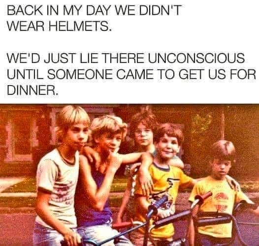 BACK IN MY DAY WE DIDN'T WEAR HELMETS. WE'D JUST LIE THERE UNCONSCIOUS UNTIL SOMEONE CAME TO GET US FOR DINNER.

Image: A photo from the 80s of of five boys and their bikes. 