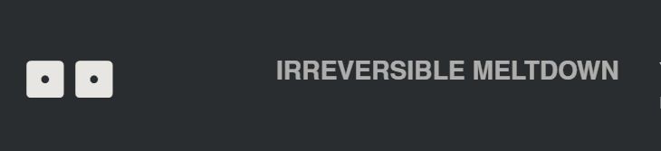 A screenshot from COMP/CON: Two d6 reading 1s, and text reading Irreversible Meltdown