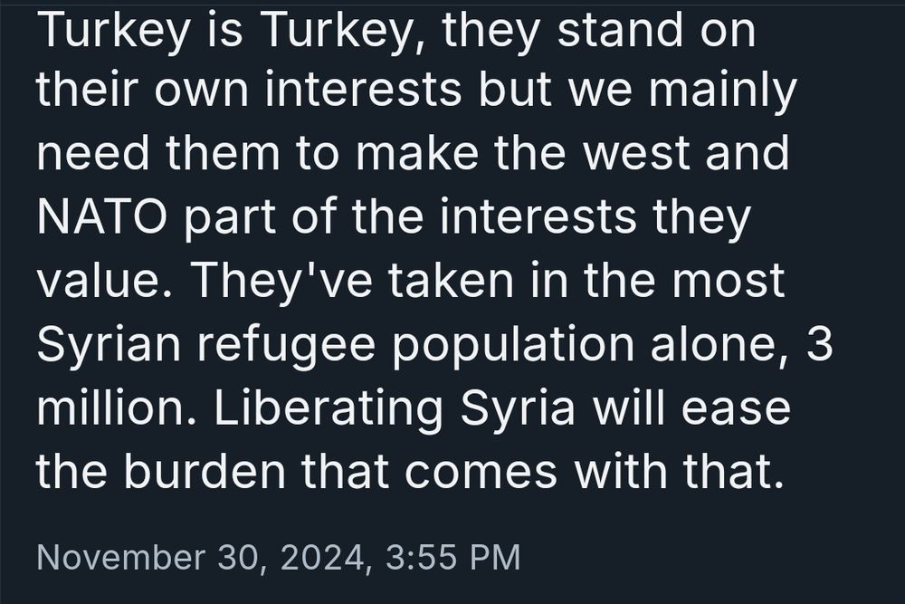 A suspiciously pro-Turkish and anti-Kurdish Anon account anonymized in a screenshot, saying:
"Turkey is Turkey, they stand on their own interests but we mainly need them to make the west and NATO part of the interests they value. They've taken in the most Syrian refugee population alone, 3 million. Liberating Syria will ease the burden that comes with that."