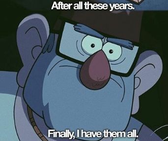 Picture of Grunkle Stan from Gravity falls with the text "After all these years. Finally, i have them all"