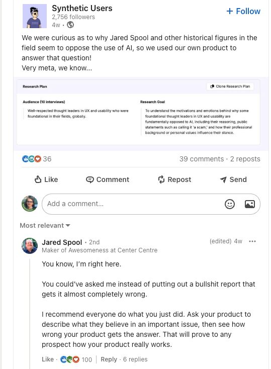 A linkedin post by a company called Synthetic Users claiming jared spool and other "historical figures" are opposing AI by using their software to simulate their answers. Jared Spool in the comments saying he could have just been asked himself instead of bullshit