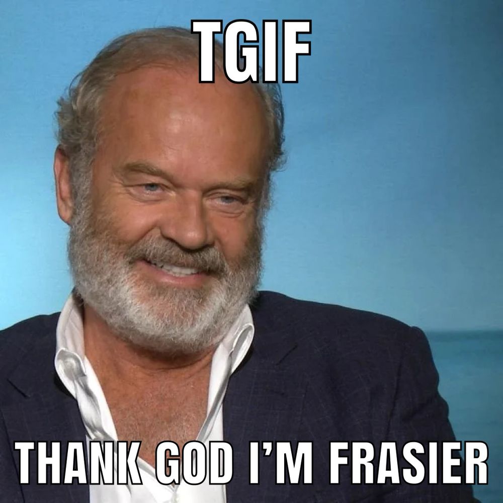 TGIF THANK GOD I’M FRASIER meme. Frasier is looking a little old