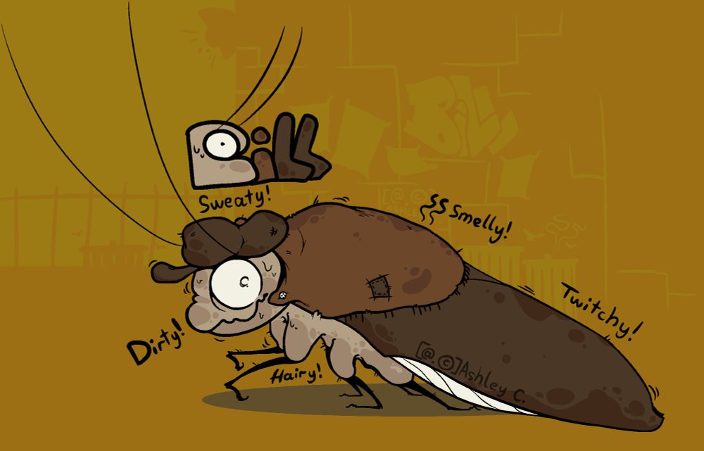 The illustrated drawing shows the side-profile of an original character named Bill. He appears to be a large cockroach with huge, frantic eyes. His shell looks like a heavily stained and patched up coat. He's hunched over and smiling creepily, staring behind him. He's wearing a bakerboy cap on his head. He has descriptive words floating around him, saying: "Sweaty!", "Dirty!", "Smelly!", "Twitchy!" and "Hairy!"
The background is composed of two shades of urine-stained yellow. It's made to look like a back alley with trash cans and graffiti of his name. 