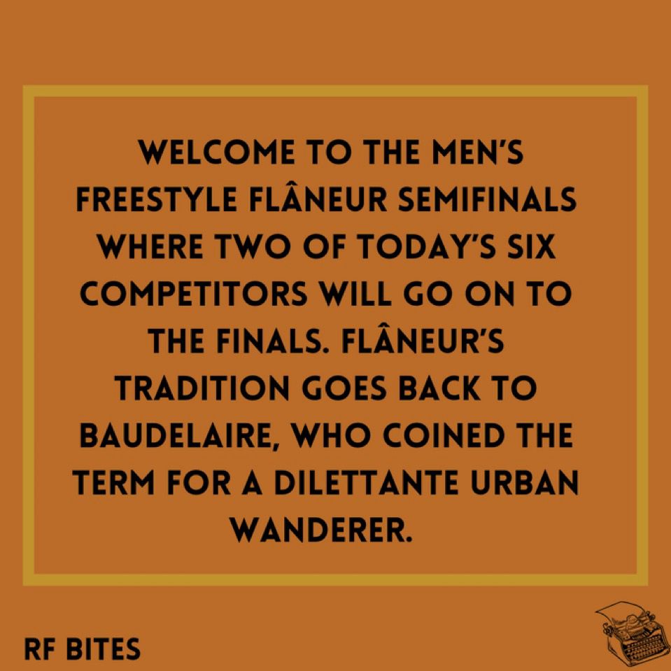  Welcome to the men’s freestyle flâneur semifinals where two of today’s six competitors will go on to the finals. Flâneur’s tradition goes back to Baudelaire, who coined the term for a dilettante urban wanderer. 