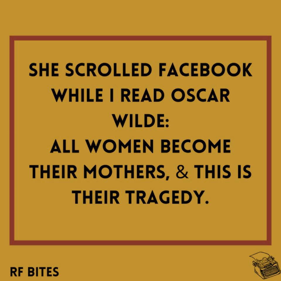 she scrolled facebook while i read oscar wilde:
all women become their mothers, & this is their tragedy.