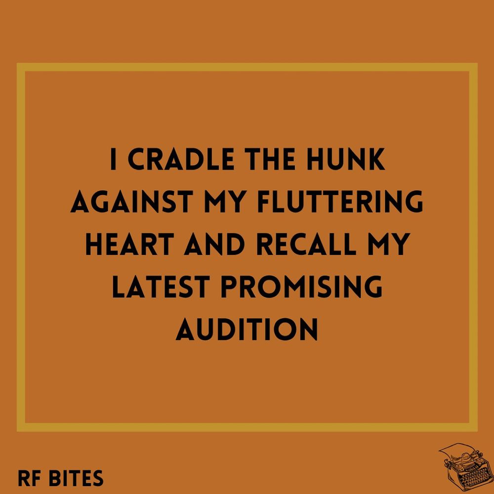 I cradle the hunk against my fluttering heart and recall my latest promising audition 