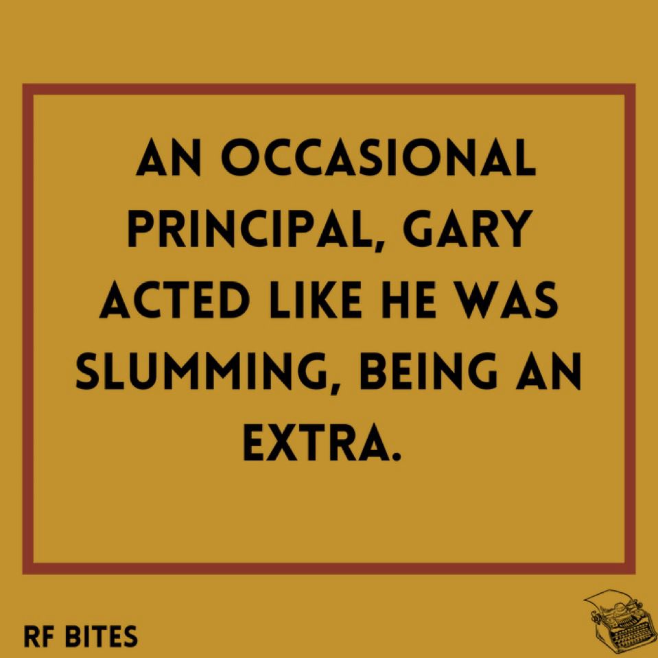 An occasional principal, Gary acted like he was slumming, being an extra. 