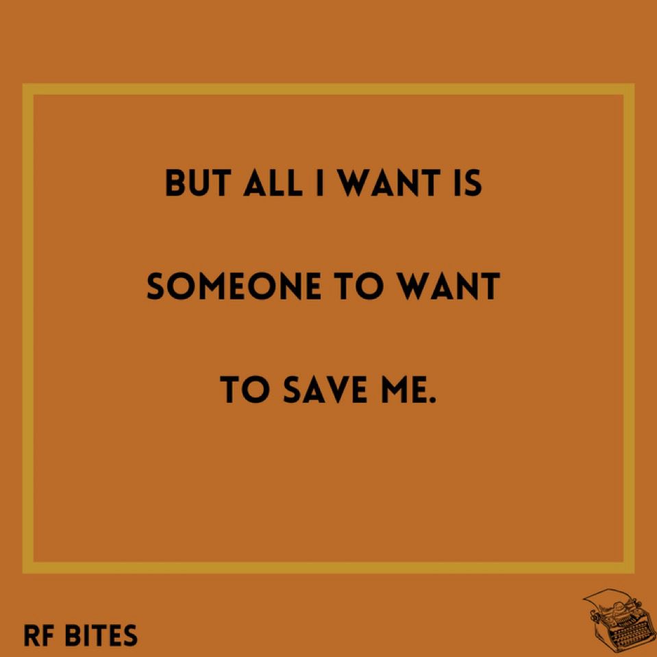 But all I want is 

someone to want 

to save me.
