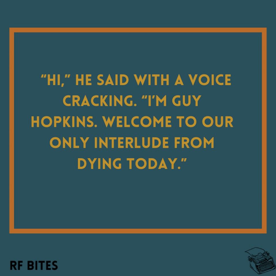   “Hi,” he said with a voice cracking. “I’m Guy Hopkins. Welcome to our only interlude from dying today.”