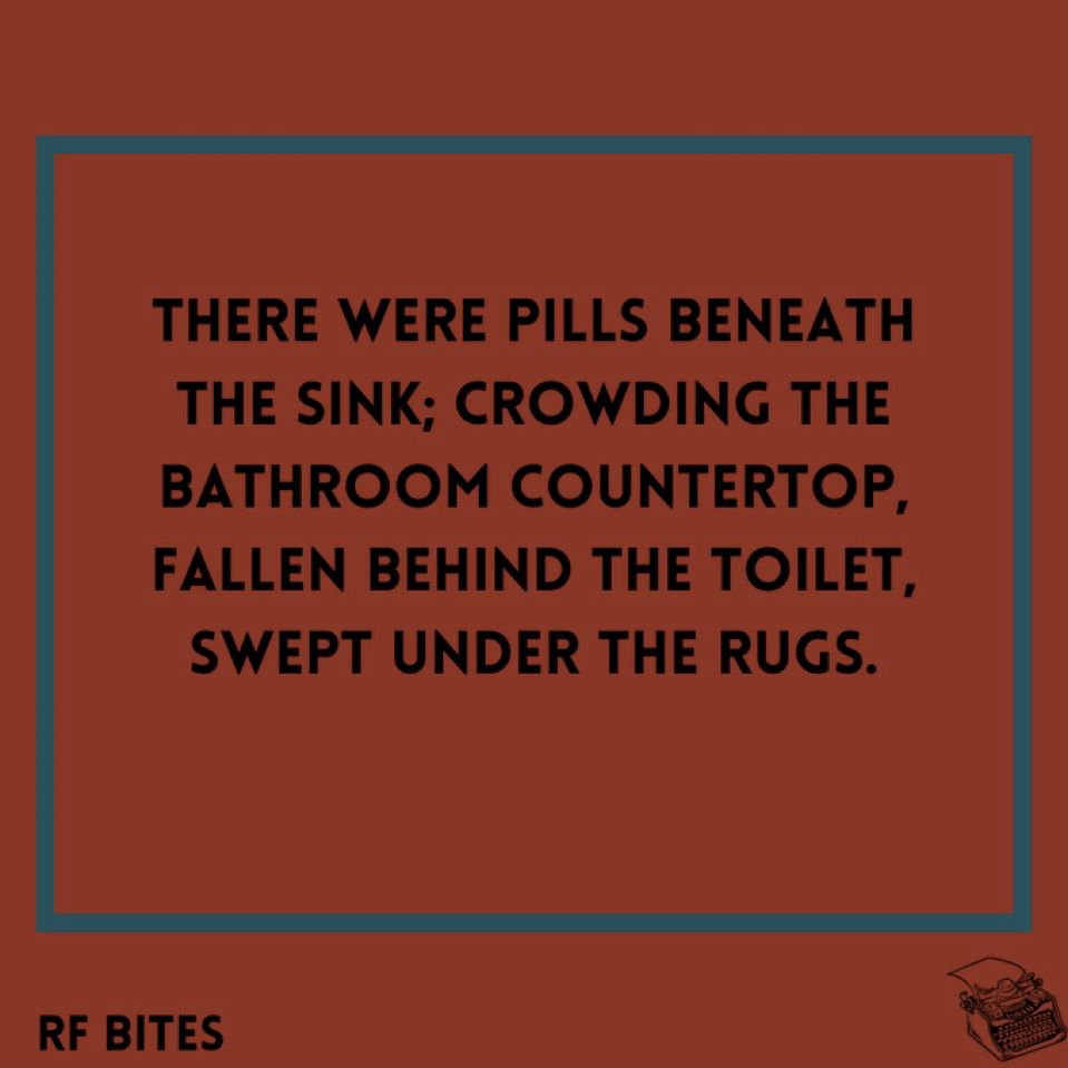 There were pills beneath the sink; crowding the bathroom countertop, fallen behind the toilet, swept under the rugs.