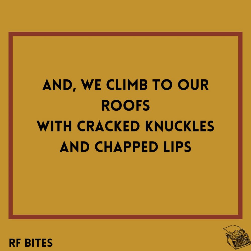 And, we climb to our roofs with cracked knuckles and chapped lips