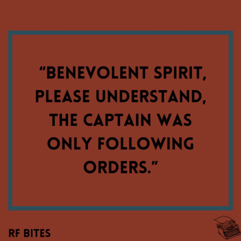  “Benevolent spirit, please understand, the Captain was only following orders.”