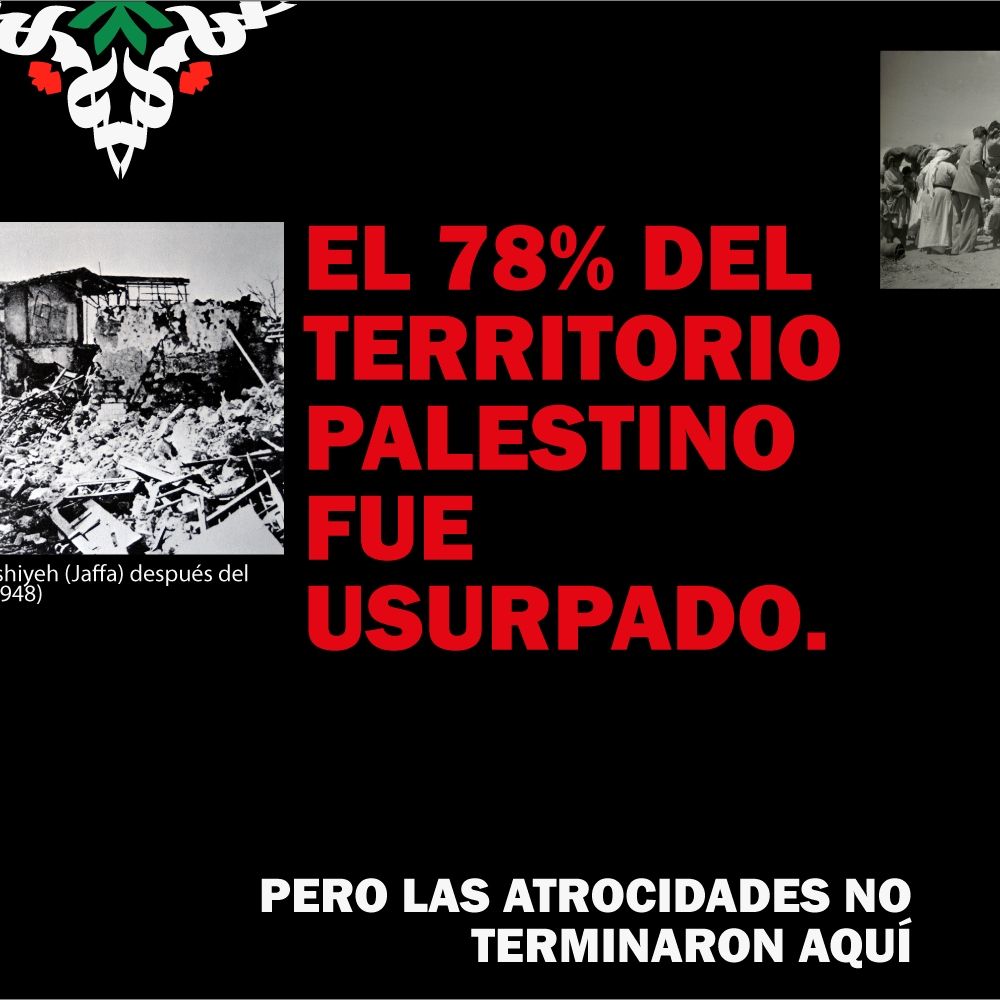 El 78% del territorio palestino fue usurpado". Imágenes en blanco y negro muestran los escombros de Jaffa tras bombardeos y a personas desplazadas. El texto finaliza con "Pero las atrocidades no terminaron aquí" en blanco sobre negro, marcando continuidad en la opresión.
