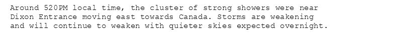 Around 520PM local time, the cluster of strong showers were near
Dixon Entrance moving east towards Canada. Storms are weakening
and will continue to weaken with quieter skies expected overnight.