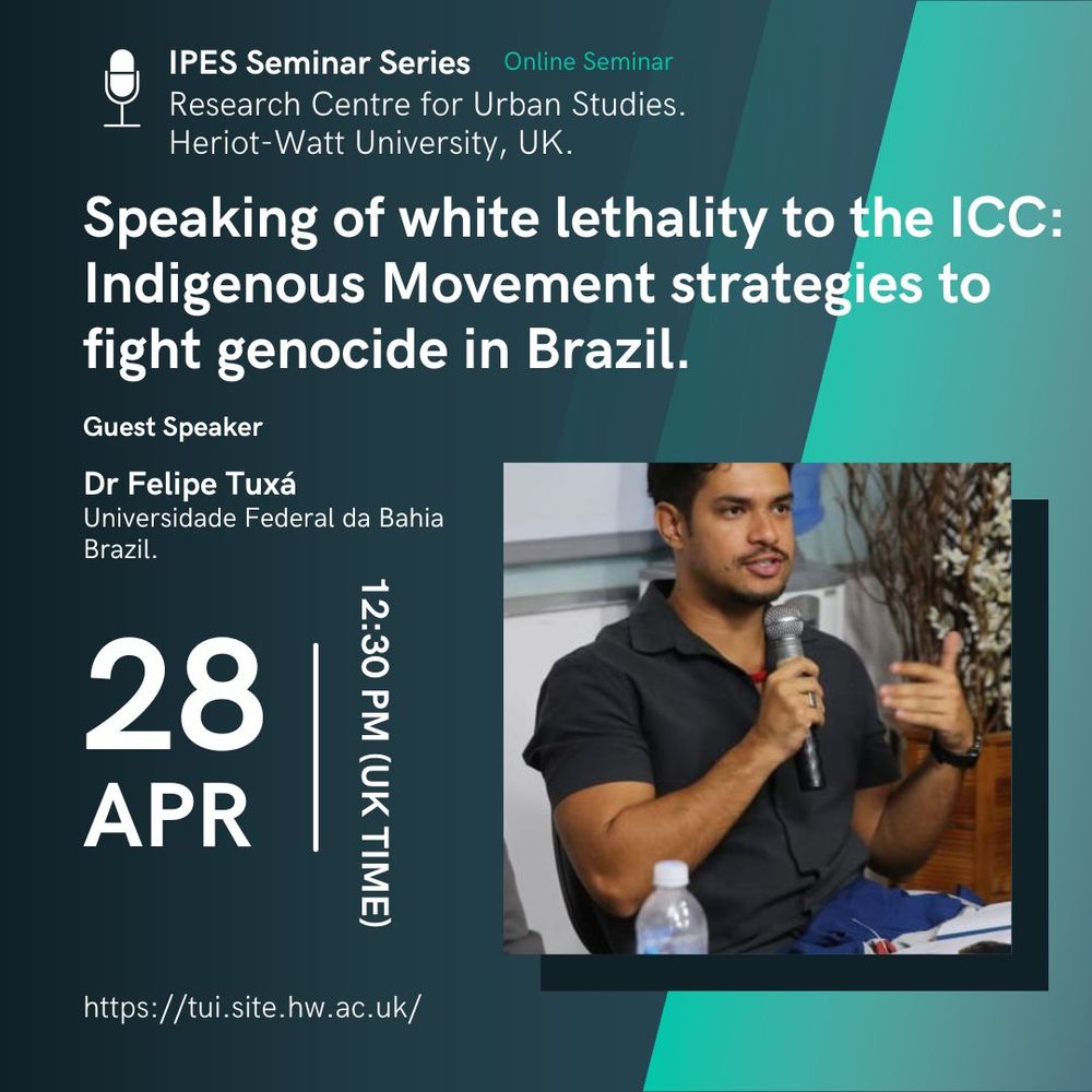 Poster for the PES Seminar Series, Research Centre for Urban Studies, Heriot-Watt University, UK. Speaking of white lethality to the ICC: Indigenous Movement Strategies to Fight Genocide in Brazil by Felipe Tuxá. 28th April 2025 at 12:30pm. Includes a photo of Felipe Tuxá speaking. 