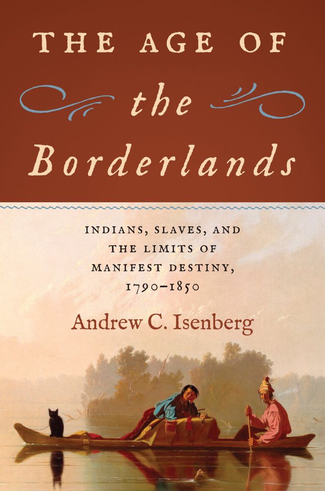 The Age of the Borderlands: Indians, Slaves, and the Limits of Manifest Destiny, 1790-1850 by Andrew C. Isenberg