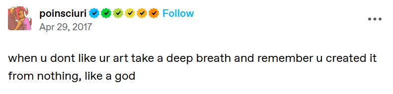 Tumblr post from poinsciuri:

when u dont like ur art take a deep breath and remember u created it from nothing, like a god