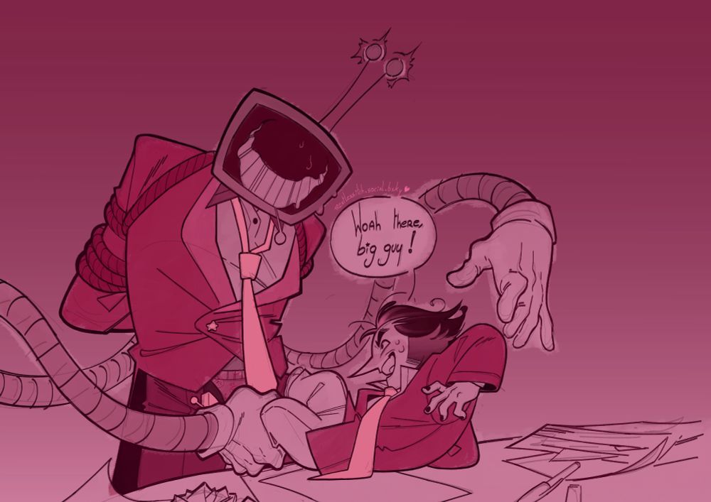 A drawing of Tenna and Spamton from Deltarune, in their Big Shot era. Tenna has his arms tied by ropes and pants open, while grinning as two extra arms come out from his back to grab onto Spamton. Spamton is laying on a desk, surprised, sayin g"Woah there, big guy !"