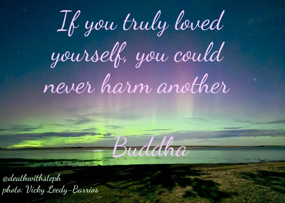 If you truly loved yourself, you could never harm another 

- Buddha 