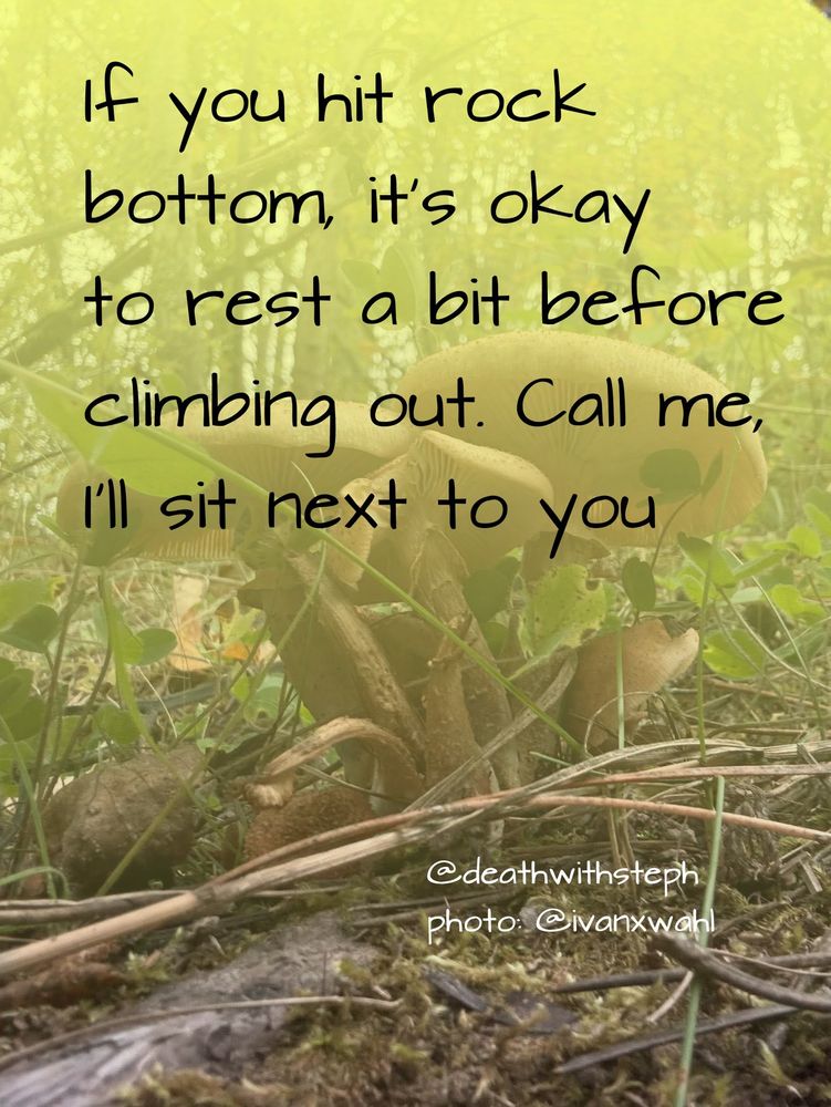 If you hit rock
bottom, it's okay 
to rest a bit before 
climbing out. Call me,
I'll sit next to you 