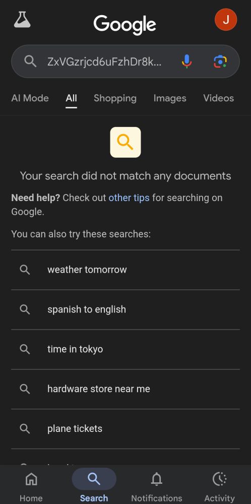 Screenshot of Google Search result for "ZxVGzrjcd6uFzhDr8kArhkcxZsahvpp0grChsh"... which presents the extremely rare message: "Your search did not match and documents" (which is good, and what it should say, or that I'm extremely lucky and should play the lottery if someone else ever did write "ZxVGzrjcd6uFzhDr8kArhkcxZsahvpp0grChsh" before (because the probability is astronomical in magnitude)).

Google then helpfully suggests some popular searches, such as:
weather tomorrow
spanish to english 
time in tokyo
hardware store near me
plane tickets
etc. all things Google Search and other products have been deliberately designed and engineered to do.
