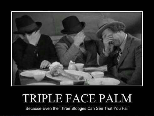  black and white picture of the Three Stooges. They are wearing hats, seated at a table, and all 3 are face palming themselves so that you cannot see their faces. The caption says: Triple Face Palm Because Even the Three Stooges Can See That You Fail.