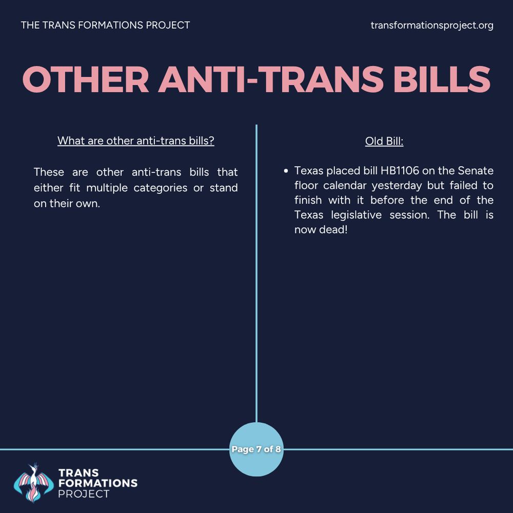 These are other anti-trans bills that either fit multiple categories or stand on their own.

Old Bill:

Texas placed bill HB1106 on the Senate floor calendar yesterday but failed to finish with it before the end of the Texas legislative session. The bill is now dead!
