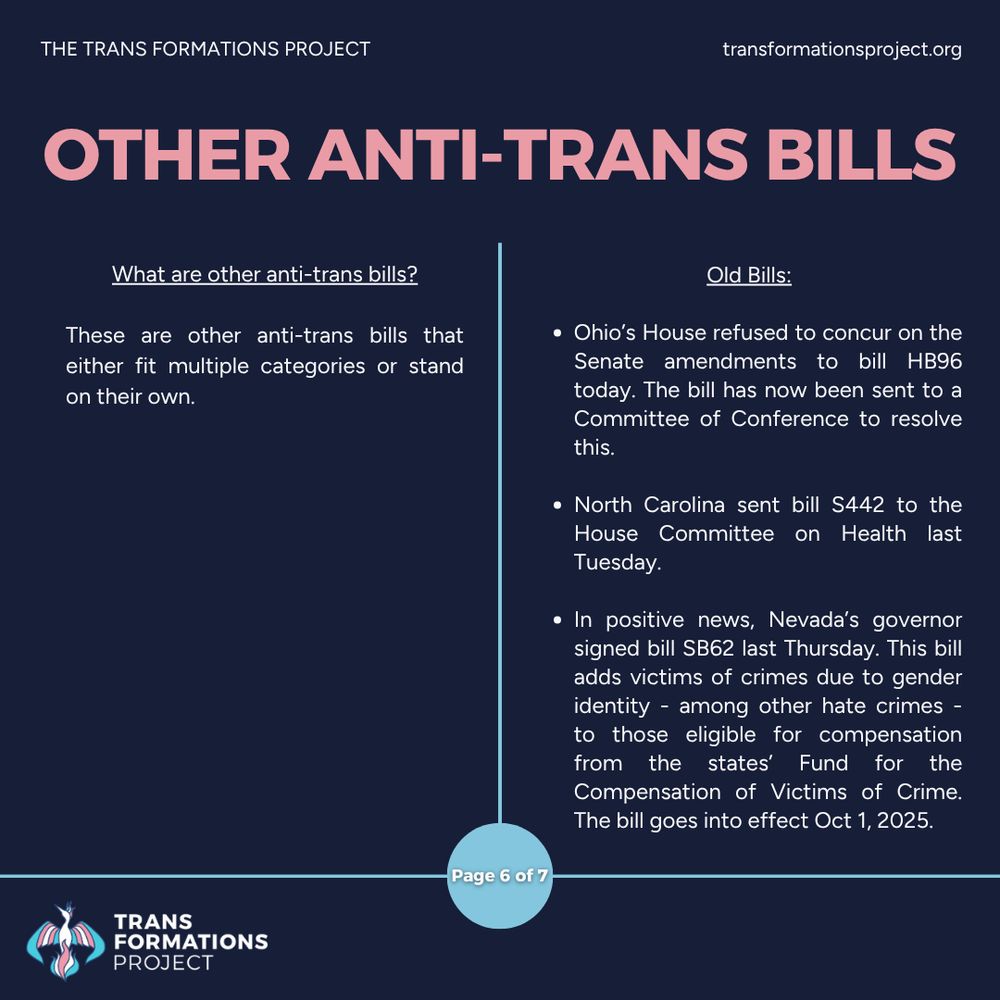 These are other anti-trans bills that either fit multiple categories or stand on their own.

Old Bills:

Ohio’s House refused to concur on the Senate amendments to bill HB96 today. The bill has now been sent to a Committee of Conference to resolve this.

North Carolina sent bill S442 to the House Committee on Health last Tuesday.
