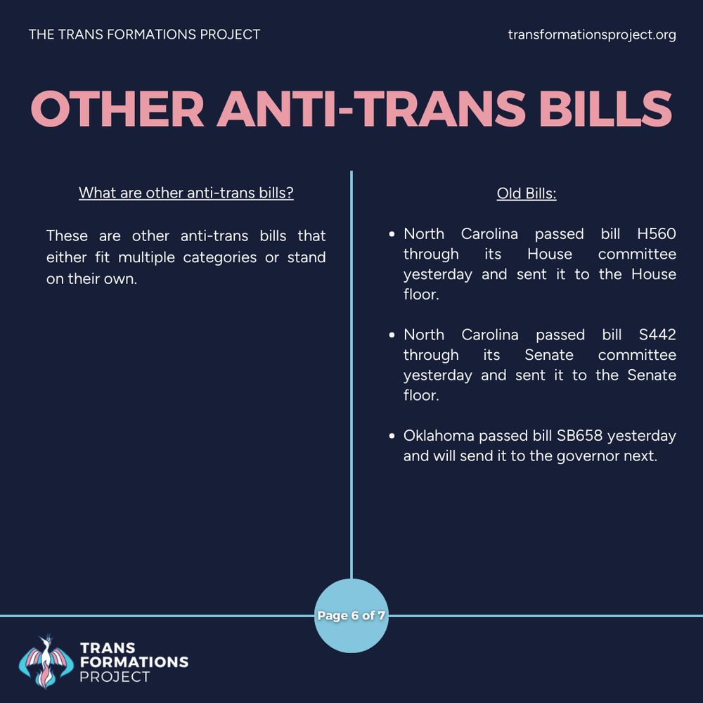 These are other anti-trans bills that either fit multiple categories or stand on their own.

Old Bills:

North Carolina passed bill H560 through its House committee yesterday and sent it to the House floor.

North Carolina passed bill S442 through its Senate committee yesterday and sent it to the Senate floor.

Oklahoma passed bill SB658 yesterday and will send it to the governor next.
