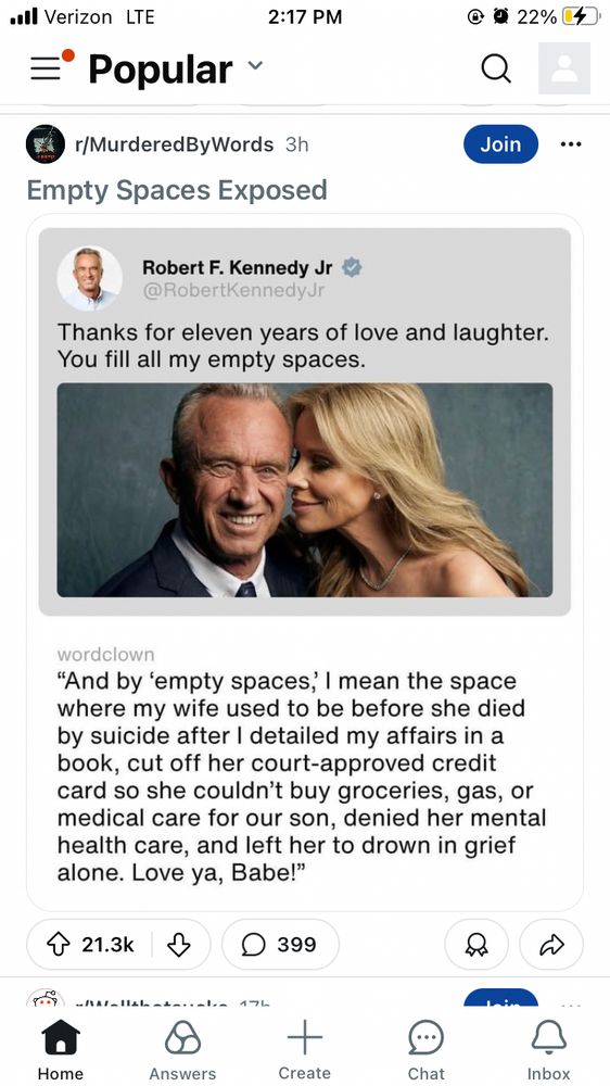 Robert F. Kennedy Jr ©
@RobertKennedyJr
Thanks for eleven years of love and laughter.
You fill all my empty spaces.
wordelown
"And by 'empty spaces, I mean the space where my wife used to be before she died by suicide after I detailed my affairs in a book, cut off her court-approved credit card so she couldn't buy groceries, gas, or medical care for our son, denied her mental health care, and left her to drown in grief alone. Love ya, Babe!"
