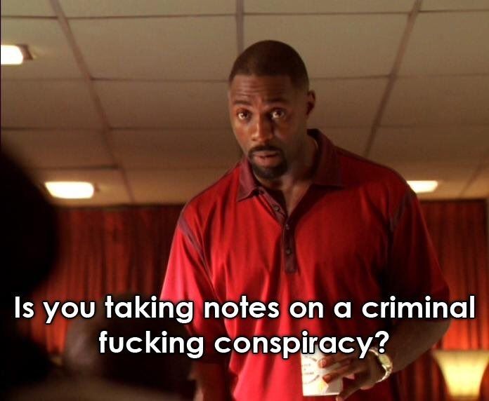 idris elba saying "is you taking notes on a criminal fucking conspiracy?"