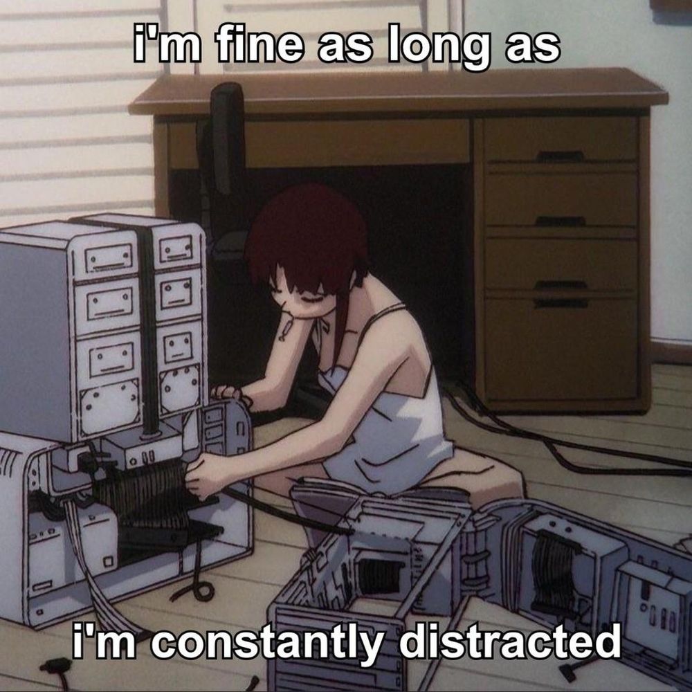 A cartoon still of a woman fiddling with hardware parts of some sort of computer. It says "I'm fine as long as I'm constantly distracted". The still may be from the serial lain anime