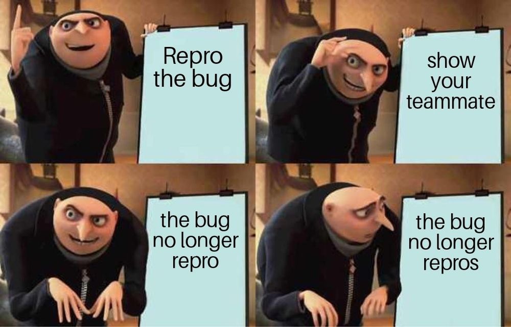 Gru's master plan (as he gestures wildly in front of a presentation)

1. Repro the bug
2. Show your teammate
3. The bug no longer repros

Wait, what? He looks back in confusion, questioning this step. There may be a flaw in the plan